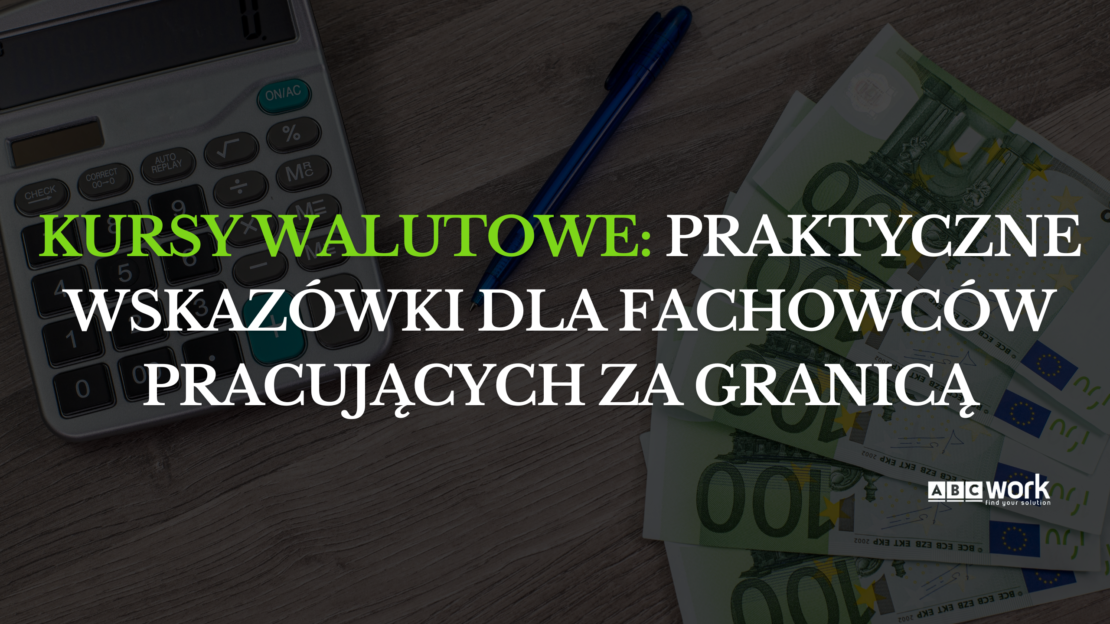 Kursy walutowe: Praktyczne wskazówki dla fachowców pracujących za granicą