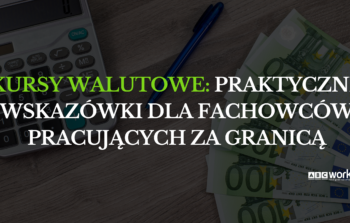 Kursy walutowe: Praktyczne wskazówki dla fachowców pracujących za granicą